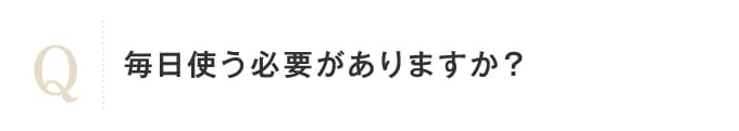 毎日使う必要がありますか？