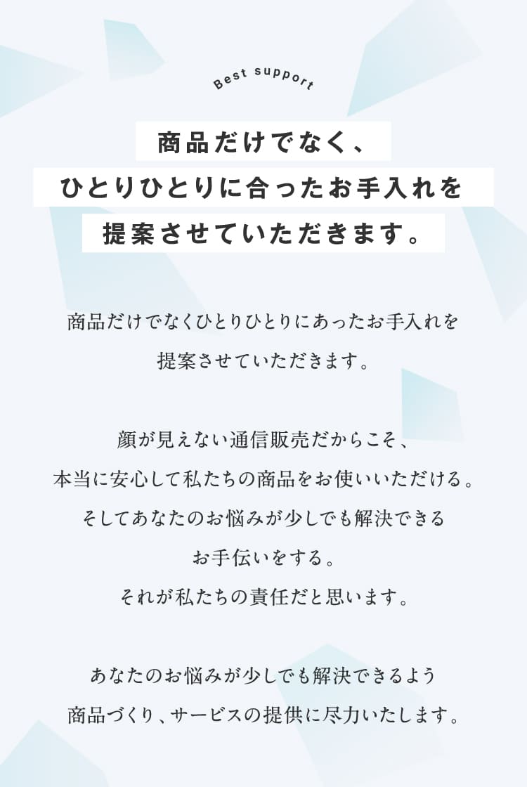 商品だけでなく、ひとりひとりに合ったお手入れを提案させていただきます。