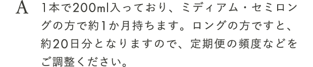 1本で200ml入っており、ミディアム・セミロングの方で約1か月持ちます。