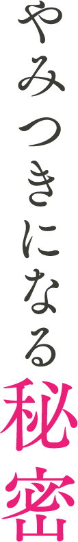 やみつきになる秘密