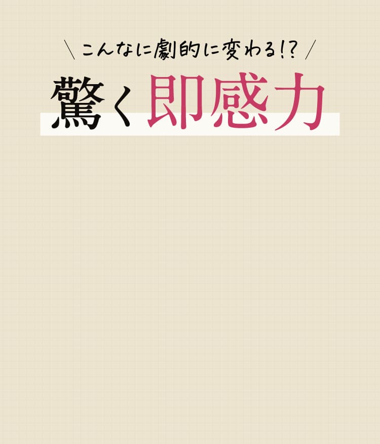 こんなに劇的に変わる！？驚く即感力