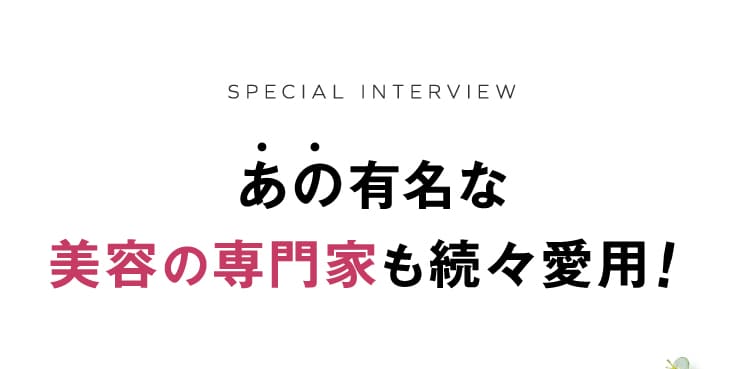 あの有名な美容の専門家も続々愛用！