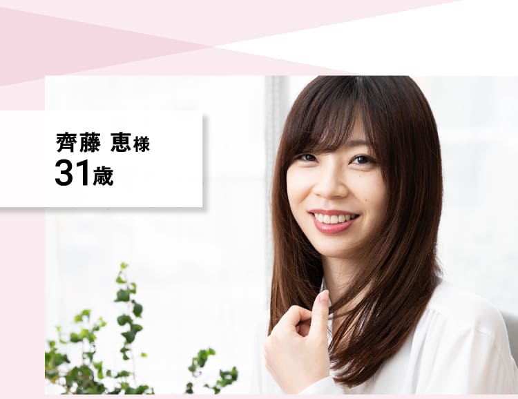 齊藤 恵様 31歳