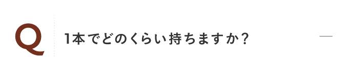 1本でどのくらい持ちますか？